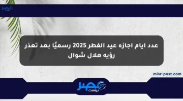 عدد أيام إجازة عيد الفطر 2025 رسميًا بعد تعذر رؤية هلال شوال